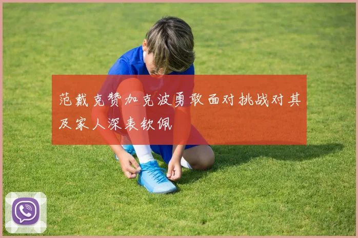 范戴克赞加克波勇敢面对挑战对其及家人深表钦佩
