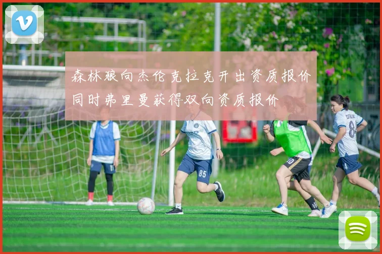 森林狼向杰伦克拉克开出资质报价同时弗里曼获得双向资质报价