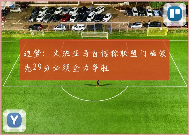 追梦：文班亚马自信称联盟门面领先29分必须全力争胜