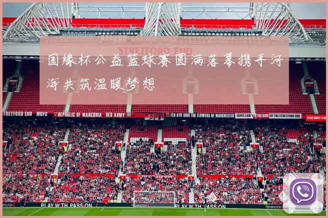 国缘杯公益篮球赛圆满落幕携手河海共筑温暖梦想