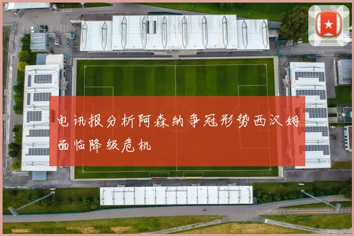 电讯报分析阿森纳争冠形势西汉姆面临降级危机