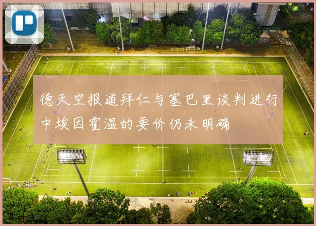 德天空报道拜仁与塞巴里谈判进行中埃因霍温的要价仍未明确