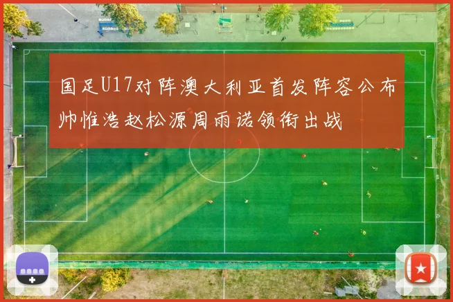 国足U17对阵澳大利亚首发阵容公布帅惟浩赵松源周雨诺领衔出战