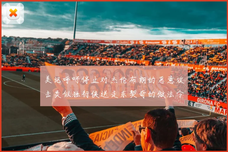 美记呼吁停止对杰伦布朗的恶意攻击类似独行侠送走东契奇的做法令人作呕