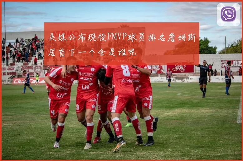 美媒公布现役FMVP球员排名詹姆斯居首下一个会是谁呢
