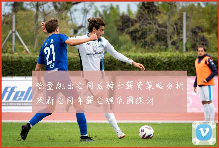 哈登跳出合同后骑士薪资策略分析及新合同年薪合理范围探讨